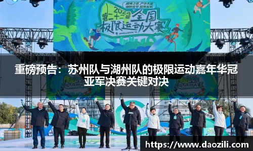 重磅预告：苏州队与湖州队的极限运动嘉年华冠亚军决赛关键对决