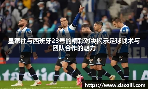 皇家社与西班牙23号的精彩对决揭示足球战术与团队合作的魅力